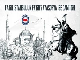 Fatih İstanbul'un Fatih'i Ayasofya ise Camiidir