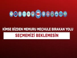 KİMSE BİZDEN MEMURU MEÇHULE BIRAKAN YOLU SEÇMEMİZİ BEKLEMESİN
